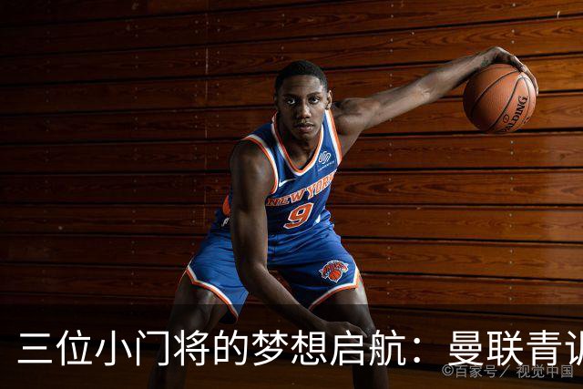 三位小门将的梦想启航：曼联青训新星们的职业之路！
